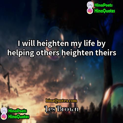 Les Brown Quotes | I will heighten my life by helping